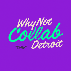 Why Not Collab Detroit, a creative community amplifying Detroit voices